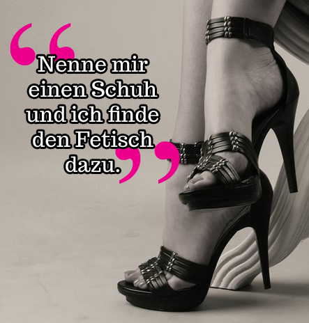 Es gibt viele Arten von Fußfetischen. Das Bild zeigt zwei Füße und ein Zitat: Nenne mir einen Schuh und ich finde den Fetisch dazu.